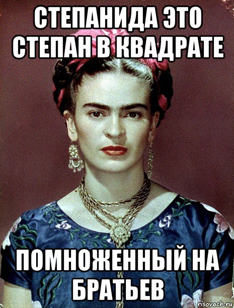 степанида это степан в квадрате помноженный на братьев, Мем Magdalena Carmen Frieda Kahlo Ca