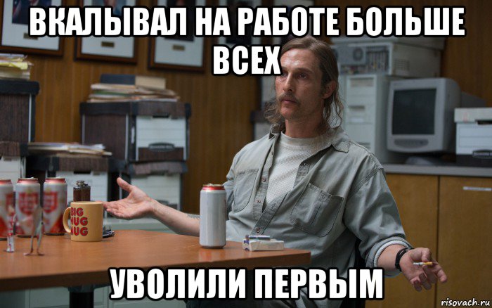 вкалывал на работе больше всех уволили первым