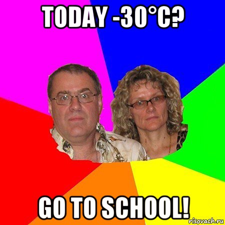 today -30°c? go to school!, Мем  Типичные родители
