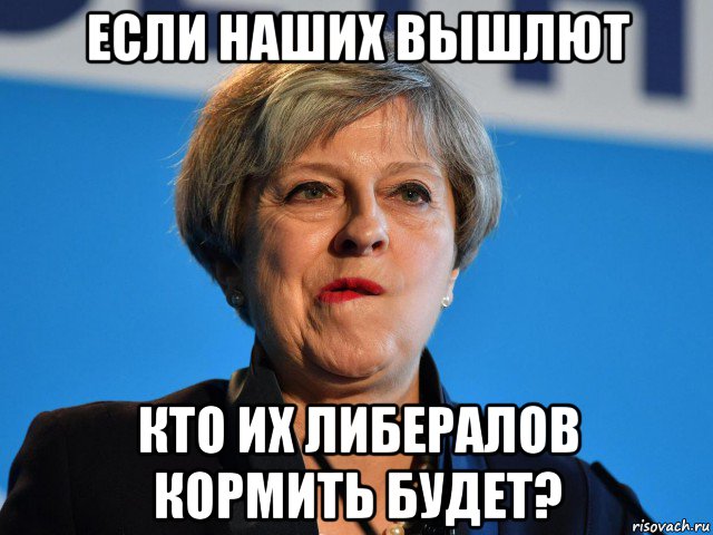 если наших вышлют кто их либералов кормить будет?