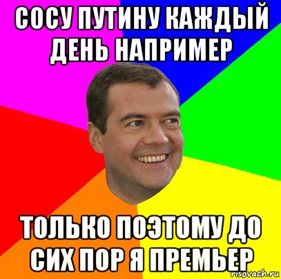 сосу путину каждый день например только поэтому до сих пор я премьер