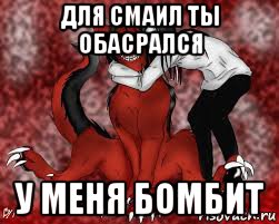 для смаил ты обасрался у меня бомбит