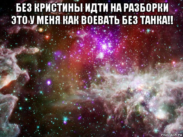 без кристины идти на разборки это у меня как воевать без танка!! , Мем мем космос