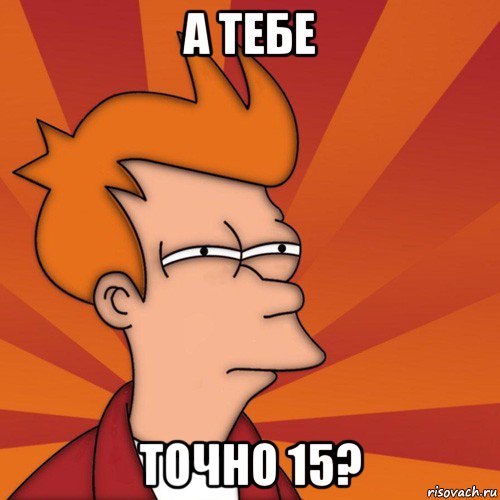 а тебе точно 15?