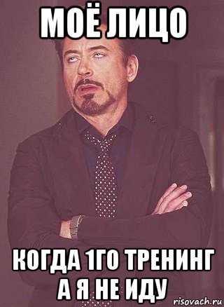 моё лицо когда 1го тренинг а я не иду