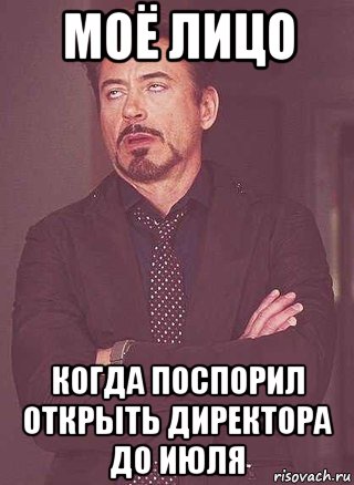 моё лицо когда поспорил открыть директора до июля
