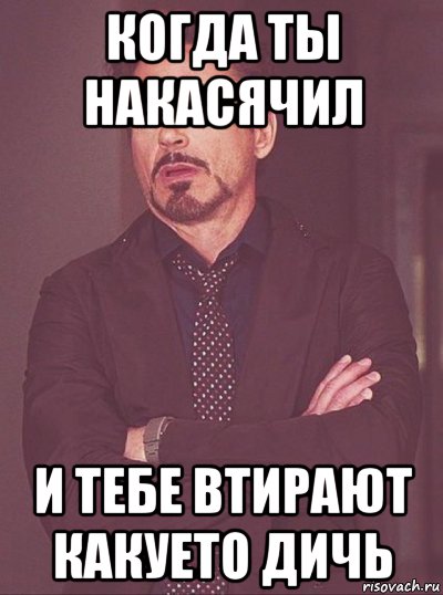 когда ты накасячил и тебе втирают какуето дичь