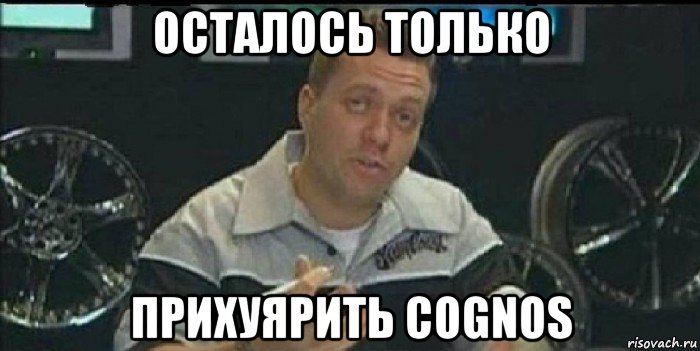 осталось только прихуярить cognos