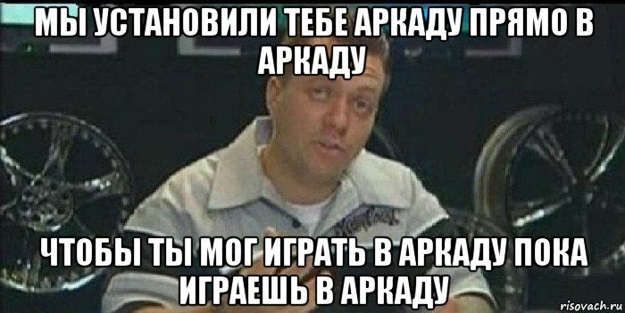 мы установили тебе аркаду прямо в аркаду чтобы ты мог играть в аркаду пока играешь в аркаду, Мем Монитор (тачка на прокачку)