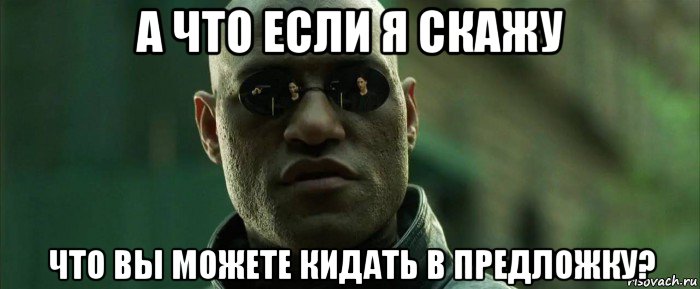 а что если я скажу что вы можете кидать в предложку?