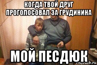 когда твой друг проголосовал за грудинина мой песдюк, Мем Мой пездюк шаблон