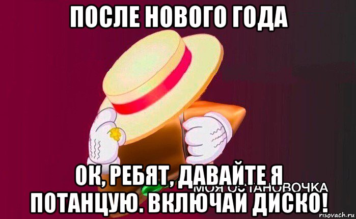 после нового года ок, ребят, давайте я потанцую. включай диско!, Мем   Моя остановочка