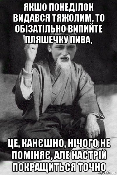 якшо понеділок видався тяжолим, то обізатільно випийте пляшечку пива, це, канєшно, нічого не поміняє, але настрій покращиться точно, Мем Мудрий паца