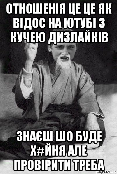 отношенія це це як відос на ютубі з кучею дизлайків знаєш шо буде х#йня але провірити треба, Мем Мудрий паца