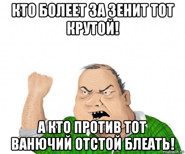 кто болеет за зенит тот крутой! а кто против тот ванючий отстой блеать!, Мем мужик