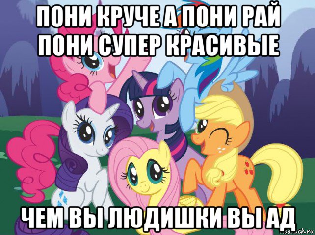 пони круче а пони рай пони супер красивые чем вы людишки вы ад, Мем My little pony