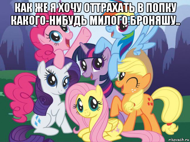 как же я хочу оттрахать в попку какого-нибудь милого броняшу.. , Мем My little pony