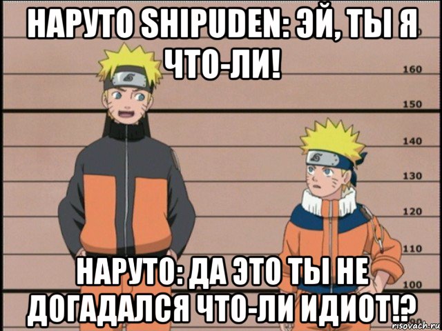 наруто shipuden: эй, ты я что-ли! наруто: да это ты не догадался что-ли идиот!?