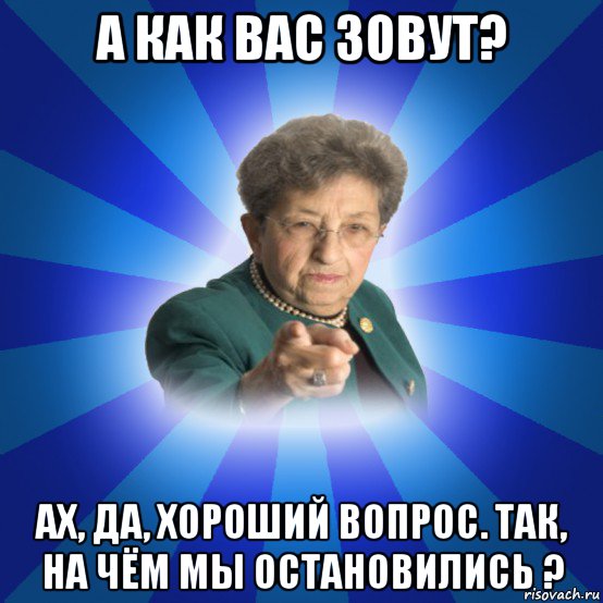 а как вас зовут? ах, да, хороший вопрос. так, на чём мы остановились ?, Мем Наталья Ивановна