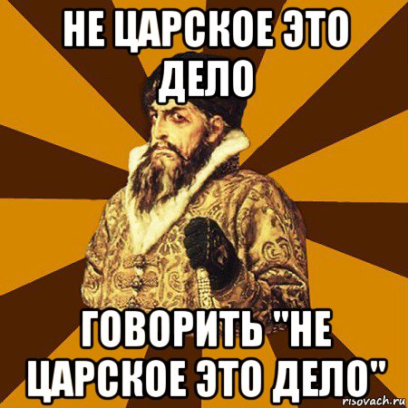 не царское это дело говорить "не царское это дело", Мем Не царское это дело