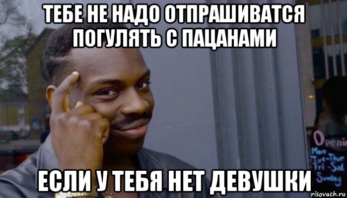 тебе не надо отпрашиватся погулять с пацанами если у тебя нет девушки, Мем Не делай не будет