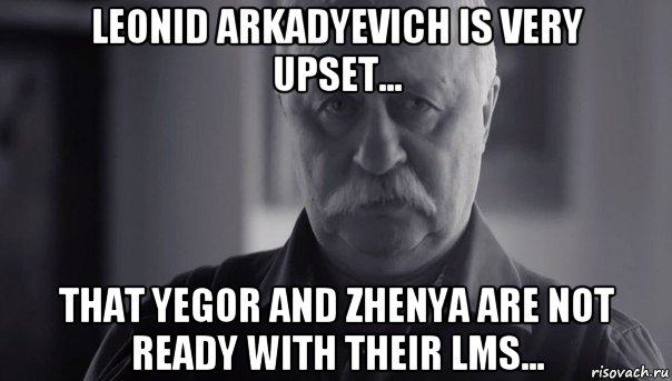 leonid arkadyevich is very upset... that yegor and zhenya are not ready with their lms..., Мем Не огорчай Леонида Аркадьевича