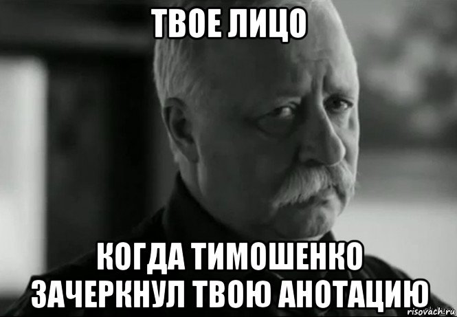 твое лицо когда тимошенко зачеркнул твою анотацию, Мем Не расстраивай Леонида Аркадьевича