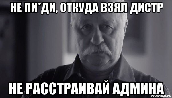 не пи*ди, откуда взял дистр не расстраивай админа, Мем Не огорчай Леонида Аркадьевича