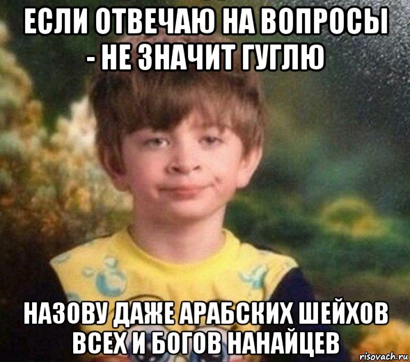 если отвечаю на вопросы - не значит гуглю назову даже арабских шейхов всех и богов нанайцев, Мем Недовольный пацан