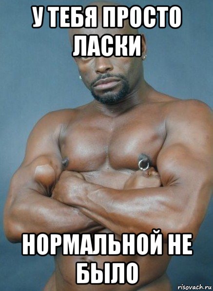 у тебя просто ласки нормальной не было