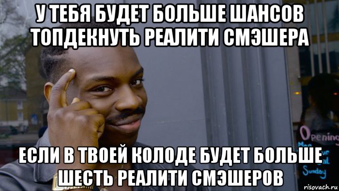 у тебя будет больше шансов топдекнуть реалити смэшера если в твоей колоде будет больше шесть реалити смэшеров, Мем Негр Умник