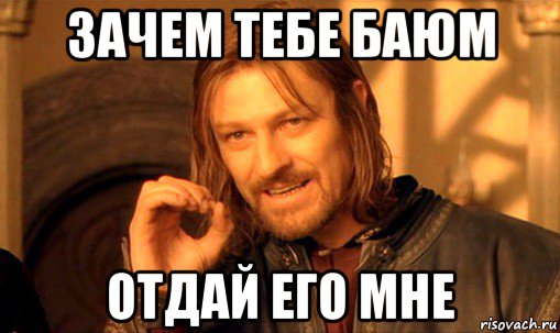 зачем тебе баюм отдай его мне, Мем Нельзя просто так взять и (Боромир мем)