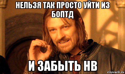 нельзя так просто уйти из боптд и забыть нв, Мем Нельзя просто так взять и (Боромир мем)