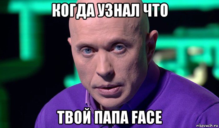 когда узнал что твой папа face, Мем Необъяснимо но факт