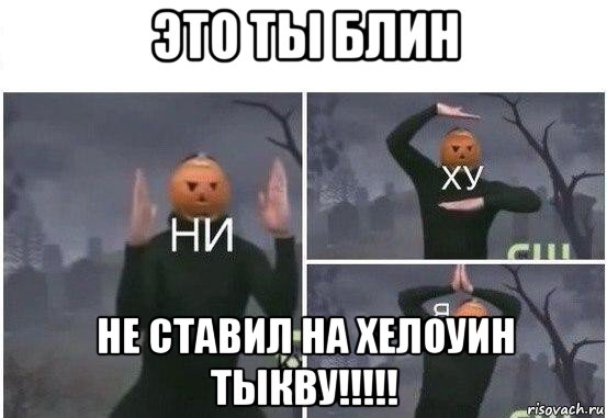 это ты блин не ставил на хелоуин тыкву!!!!!, Мем  Ни ху Я