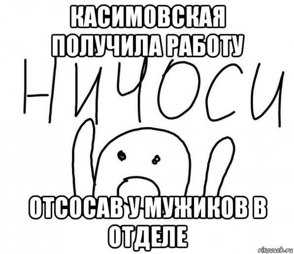 касимовская получила работу отсосав у мужиков в отделе, Мем  Ничоси