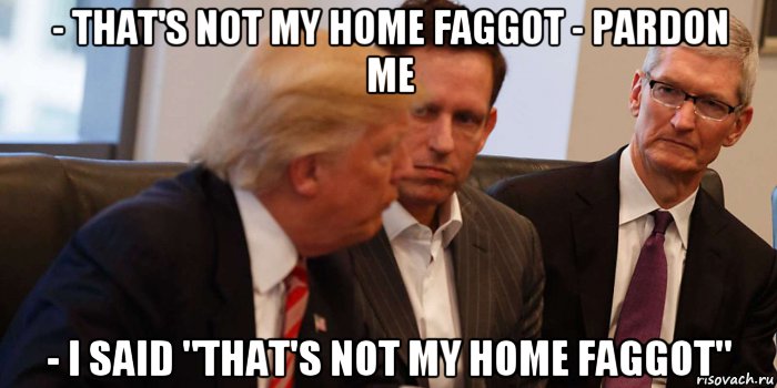 - that's not my home faggot - pardon me - i said "that's not my home faggot", Мем Not my home