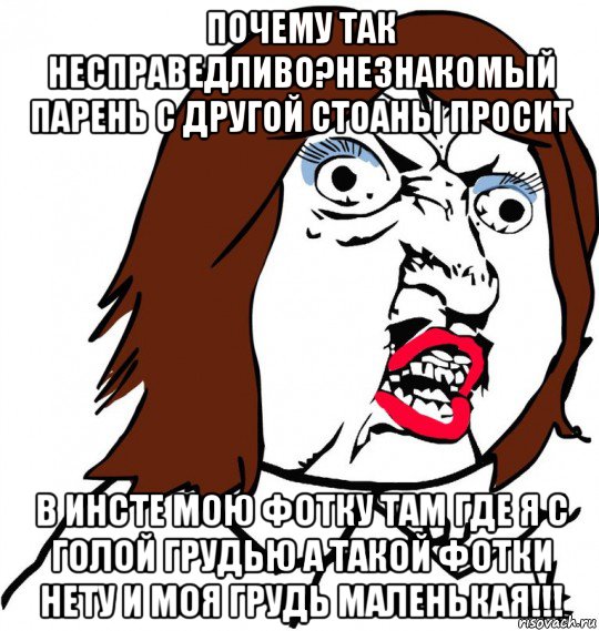 почему так несправедливо?незнакомый парень с другой стоаны просит в инсте мою фотку там где я с голой грудью а такой фотки нету и моя грудь маленькая!!!, Мем Ну почему (девушка)