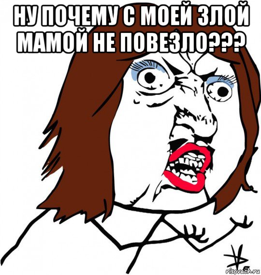 ну почему с моей злой мамой не повезло??? , Мем Ну почему (девушка)