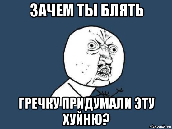 зачем ты блять гречку придумали эту хуйню?, Мем Ну почему