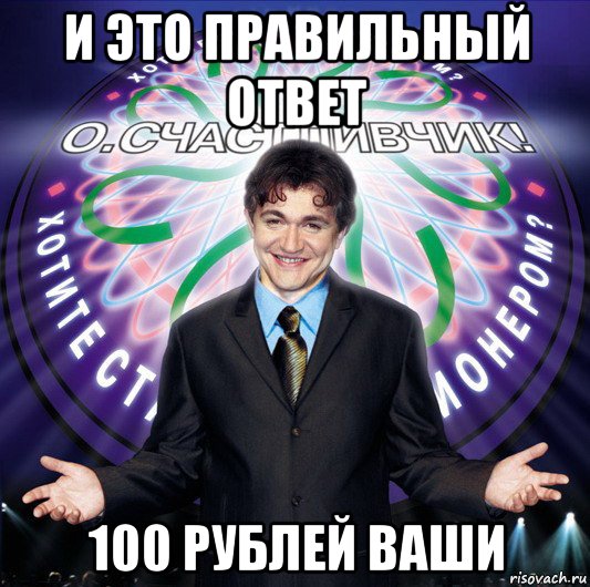 и это правильный ответ 100 рублей ваши