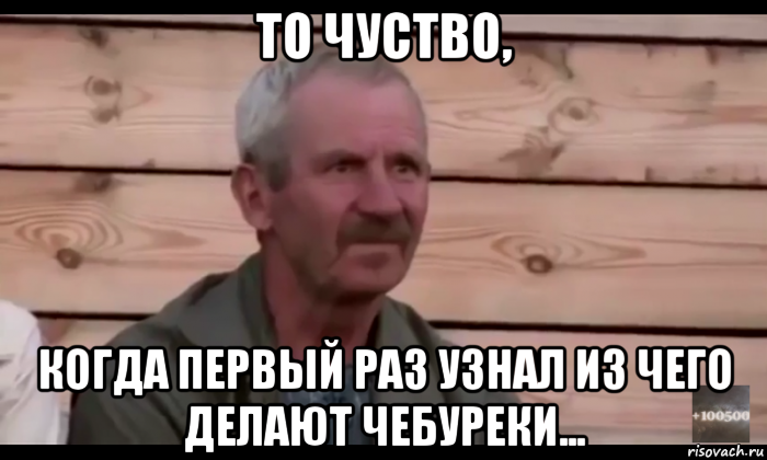 то чуство, когда первый раз узнал из чего делают чебуреки..., Мем  Охуевающий дед