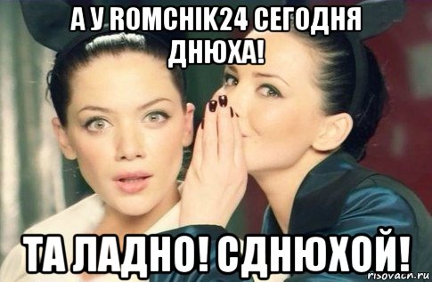 а у romchik24 сегодня днюха! та ладно! сднюхой!, Мем  Он