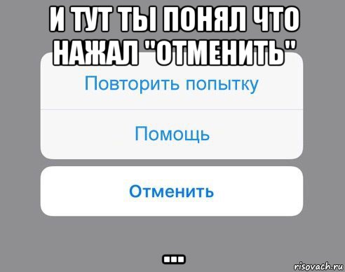 и тут ты понял что нажал "отменить" ..., Мем Отменить Помощь Повторить попытку