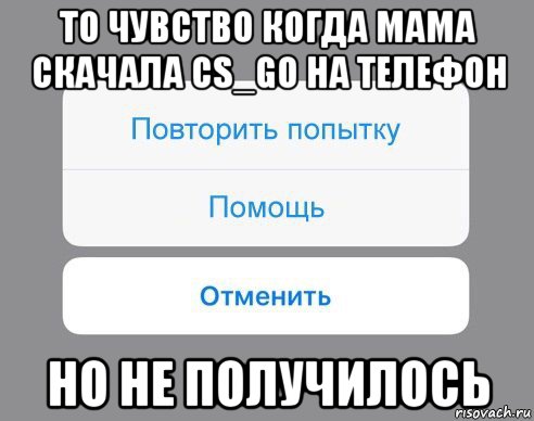 то чувство когда мама скачала cs_go на телефон но не получилось, Мем Отменить Помощь Повторить попытку