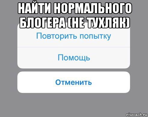 найти нормального блогера (не тухляк) , Мем Отменить Помощь Повторить попытку