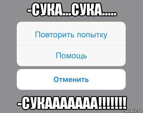 -сука...сука..... -сукааааааа!!!!!!!, Мем Отменить Помощь Повторить попытку