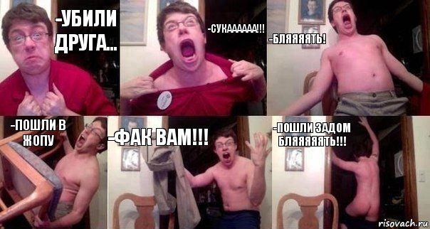 -Убили друга... -Сукаааааа!!! -Бляяяять! -Пошли в жопу -Фак вам!!! -Пошли задом БЛЯЯЯЯЯТЬ!!!, Комикс  Печалька 90лвл