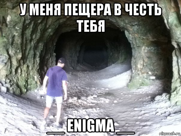 у меня пещера в честь тебя __ enigma __