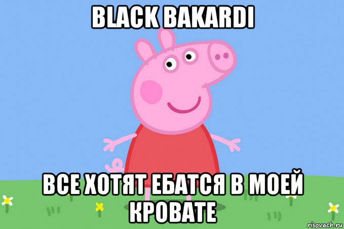 black bakardi все хотят ебатся в моей кровате, Мем Пеппа